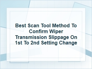 Best Scan Tool Method to Confirm Wiper Transmission Slippage