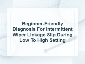 Beginner-Friendly Diagnosis for Wiper Linkage Slip