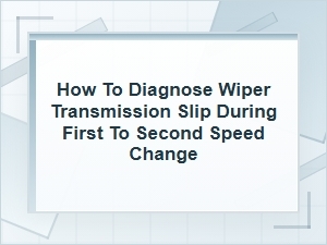 How to Diagnose Wiper Transmission Slip Between Speeds