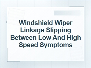 Windshield Wiper Linkage Slipping Between Speeds