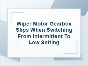 Wiper Motor Gearbox Slips When Switching to Low